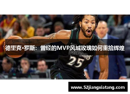 德里克·罗斯：曾经的MVP风城玫瑰如何重拾辉煌