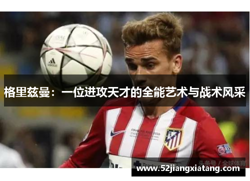 格里兹曼：一位进攻天才的全能艺术与战术风采