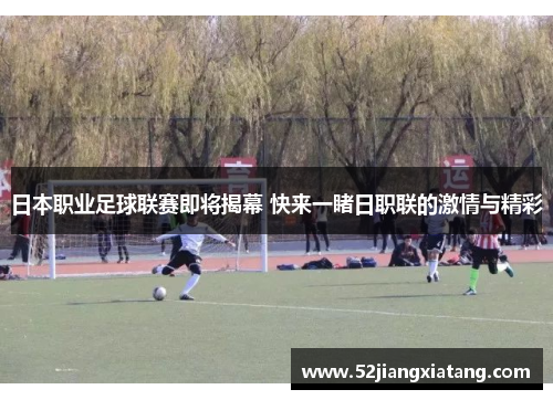 日本职业足球联赛即将揭幕 快来一睹日职联的激情与精彩