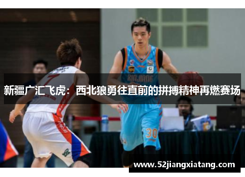 新疆广汇飞虎：西北狼勇往直前的拼搏精神再燃赛场