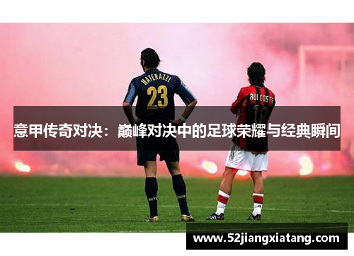 意甲传奇对决：巅峰对决中的足球荣耀与经典瞬间