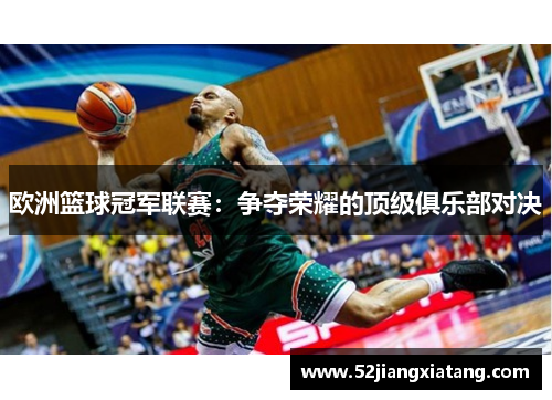 欧洲篮球冠军联赛：争夺荣耀的顶级俱乐部对决