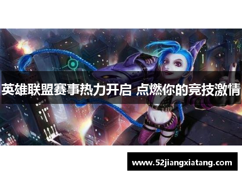 英雄联盟赛事热力开启 点燃你的竞技激情