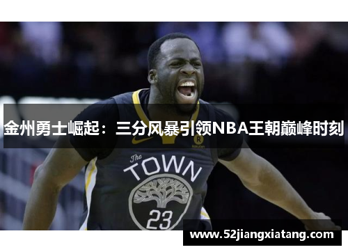 金州勇士崛起：三分风暴引领NBA王朝巅峰时刻