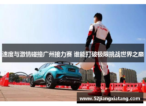 速度与激情碰撞广州接力赛 谁能打破极限挑战世界之巅