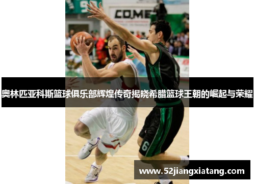 奥林匹亚科斯篮球俱乐部辉煌传奇揭晓希腊篮球王朝的崛起与荣耀