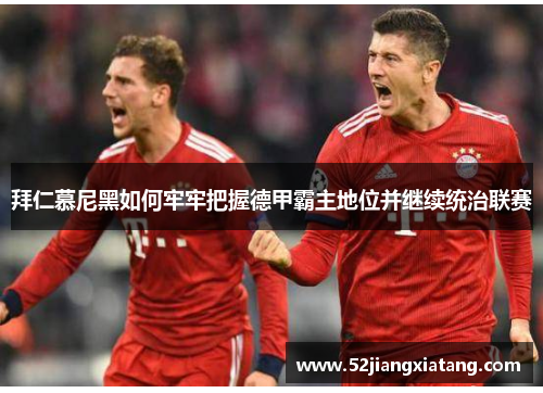 拜仁慕尼黑如何牢牢把握德甲霸主地位并继续统治联赛