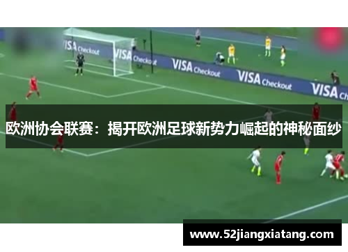 欧洲协会联赛：揭开欧洲足球新势力崛起的神秘面纱