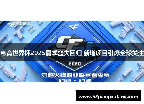电竞世界杯2025夏季盛大回归 新增项目引爆全球关注