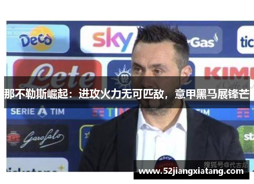那不勒斯崛起：进攻火力无可匹敌，意甲黑马展锋芒