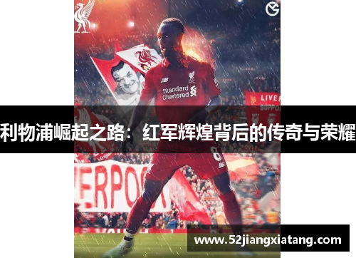 利物浦崛起之路：红军辉煌背后的传奇与荣耀