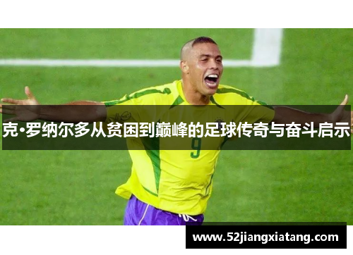 克·罗纳尔多从贫困到巅峰的足球传奇与奋斗启示