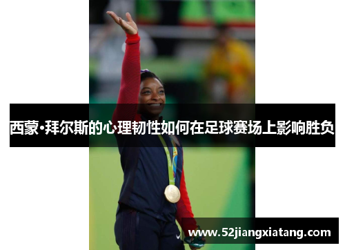 西蒙·拜尔斯的心理韧性如何在足球赛场上影响胜负