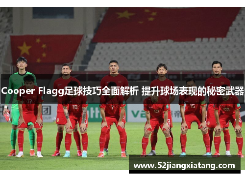 Cooper Flagg足球技巧全面解析 提升球场表现的秘密武器