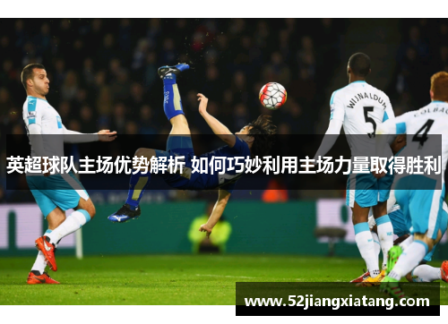英超球队主场优势解析 如何巧妙利用主场力量取得胜利
