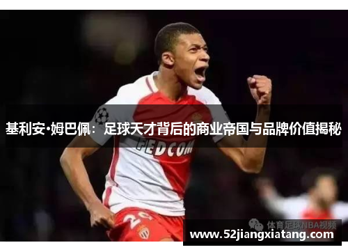 基利安·姆巴佩：足球天才背后的商业帝国与品牌价值揭秘
