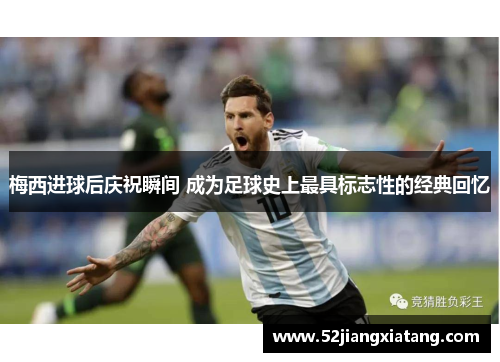 梅西进球后庆祝瞬间 成为足球史上最具标志性的经典回忆