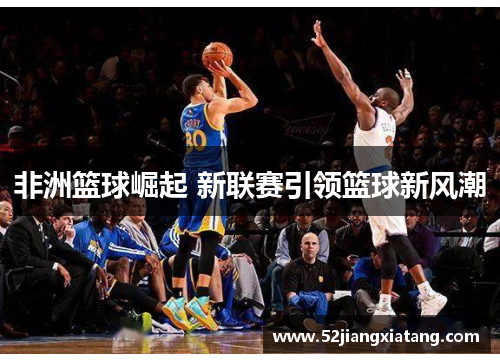 非洲篮球崛起 新联赛引领篮球新风潮