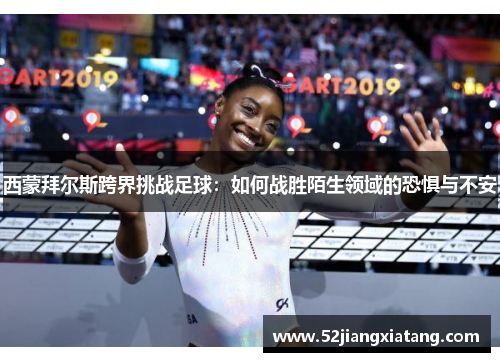西蒙拜尔斯跨界挑战足球：如何战胜陌生领域的恐惧与不安