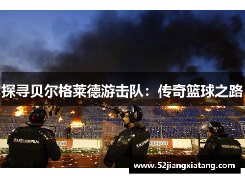 探寻贝尔格莱德游击队：传奇篮球之路