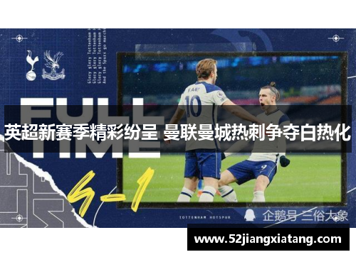 英超新赛季精彩纷呈 曼联曼城热刺争夺白热化