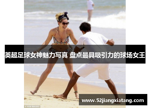 英超足球女神魅力写真 盘点最具吸引力的球场女王