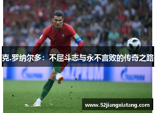 克.罗纳尔多：不屈斗志与永不言败的传奇之路