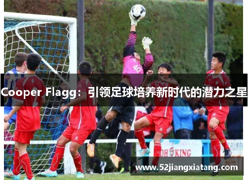 Cooper Flagg：引领足球培养新时代的潜力之星